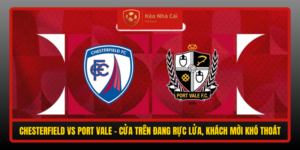 Chesterfield Vs Port Vale Cua Tren Dang Ruc Lua Khach Moi Kho Thoat