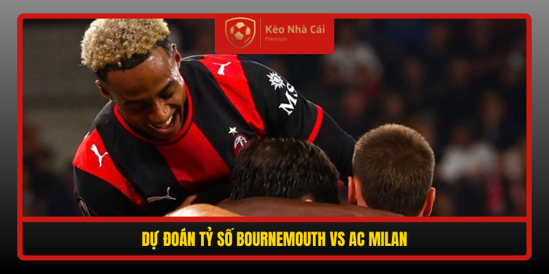 Nhận định Bournemouth vs AC Milan 02h00 23/10 - Rose đấu Amorim 4 Du Doan Ty So Bournemouth Vs Ac Milan